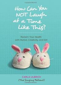 How Can You NOT Laugh at a Time Like This?: Reclaim Your Health with Humor, Creativity, and Grit