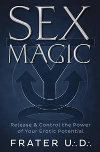 Sex Magic: Release &amp; Control the Power of Your Erotic Potential by U.:D.:, Frater - 2018-02-08