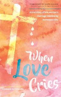 When Love Cries: A True Story of One Woman’s Marriage Touched by Homosexuality