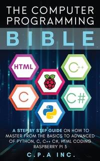Computer Programming Bible: A Step by Step Guide On How To Master From The Basics to Advanced of...