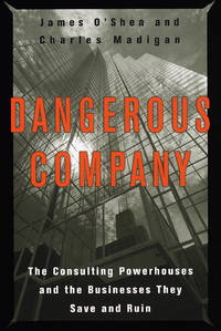 Dangerous Company: The Consulting Powerhouses and the Businesses They Save and Ruin