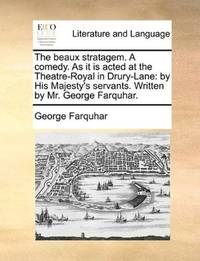 image of The beaux stratagem. A comedy. As it is acted at the Theatre-Royal in Drury-Lane: by His Majesty's servants. Written by Mr. George Farquhar