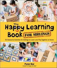 Happy Learning Book for Siblings, The: 50 Awesome Activities for Siblings to Learn and Play...