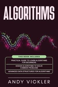 Algorithms: This book includes: Practical Guide to Learn Algorithms For Beginners + Design...