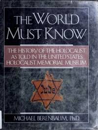 The World Must Know: The History of the Holocaust As Told in the United States Holocaust Memorial Museum by Photographer, Michael Berenbaum - 1993-04