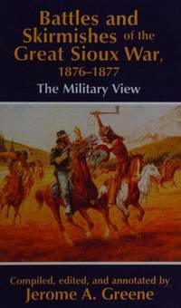 Battles and Skirmishes of the Great Sioux War, 1876-1877: The Military View by Editor-Jerome A. Greene - 1993-09