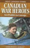 Canadian War Heroes: Ten Profiles in Courage