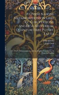 P. Ovidii Nasone Metamorphoseon Libri Xv, Cum Versione Anglica, Ad Verbum, Quantum Fieri Potuit,...
