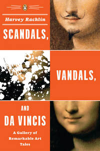 Scandals, Vandals, and Da Vincis A Gallery of Remarkable Art Tales