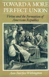 Toward A More Perfect Union; Virtue and the Formation of American Republics