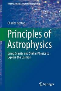 Principles of Astrophysics: Using Gravity and Stellar Physics to Explore the Cosmos (Undergraduate Lecture Notes in Physics)
