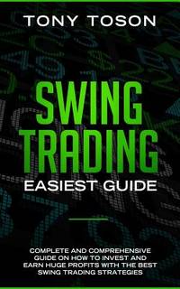 Swing Trading Easiest Guide: Complete and Comprehensive Guide on How to Invest and Earn Huge...