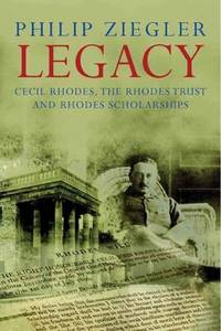 Legacy : Cecil Rhodes, the Rhodes Trust and Rhodes Scholarships