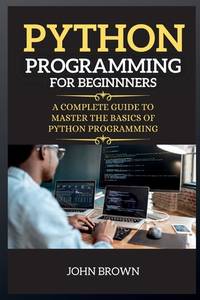 Python Programming for Beginners: A Complete Guide to Master the Basics ...