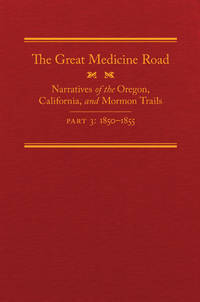 The Great Medicine Road, Part 3: Narratives of the Oregon, California, and Mormon Trails,...