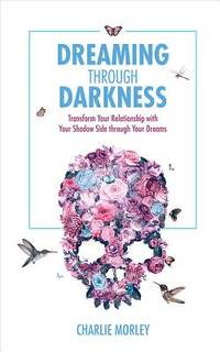 Dreaming Through Darkness : Shine Light into the Shadow to Live the Life of Your Dreams