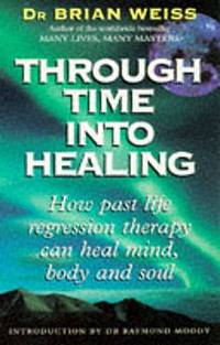 Through Time into Healing: How Past Life Regression Therapy Can Heal Mind, Body and Soul by Brian L. Weiss - 05/24/2001