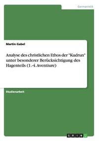 Analyse des christlichen Ethos der Kudrun unter besonderer Berücksichtigung des Hagenteils...