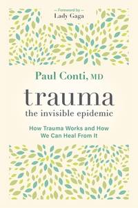 Trauma: The Invisible Epidemic: How Trauma Works and How We Can Heal From It