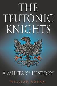 The Teutonic Knights: A Military History by Urban, William - 2003