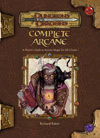 Complete Arcane: A Player&#039;s Guide To Arcane Magic for All Classes by Baker, Richard - 2004