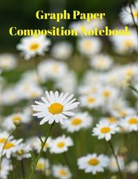 Graph Paper Composition Notebook: Grid Paper Notebook, Quad Ruled, Grid Composition Notebook for...