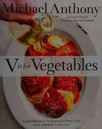 V Is for Vegetables: Inspired Recipes & Techniques for Home Cooks -- from Artichokes to Zucchini