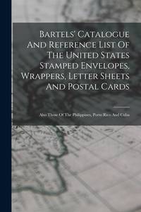 Bartels' Catalogue And Reference List Of The United States Stamped Envelopes, Wrappers, Letter...