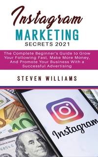 Instagram Marketing Secrets 2021: The Complete Beginner's Guide to Grow Your Following Fast, Make...