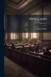 New Cases: Selected Chiefly From Decisions of the Courts of the State of New York; Volume 27