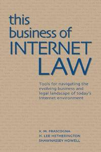 This Business of Internet Law: Tools for Navigating the Evolving Business and Legal Landscape of...