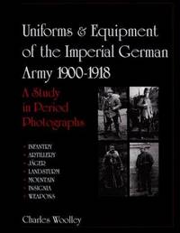 Uniforms & Equipment of the Imperial German Army 1900-1918 A Study in Period Photographs
