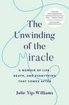 The Unwinding of the Miracle:  A Memoir of Life, Death, and Everything that comes after