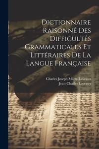 Dictionnaire Raisonné Des Difficultés Grammaticales Et Littéraires De La Langue Française...