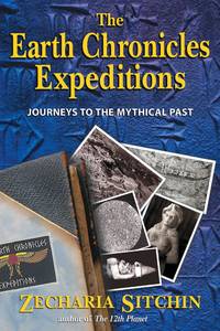 The Earth Chronicles Expeditions: Journeys to the Mythical Past Sitchin, Zecharia