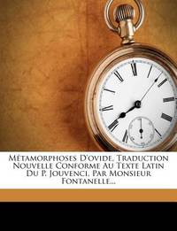 Métamorphoses D'ovide, Traduction Nouvelle Conforme Au Texte Latin Du P. Jouvenci, Par Monsieur...