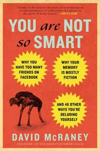 You Are Not So Smart: Why You Have Too Many Friends on Facebook, Why Your Memory Is Mostly...