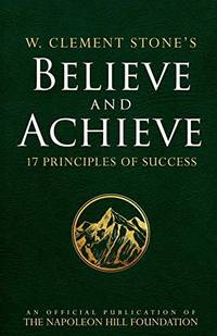 W. Clement Stone's Believe and Achieve: 17 Principles of Success (An Official Publication of...
