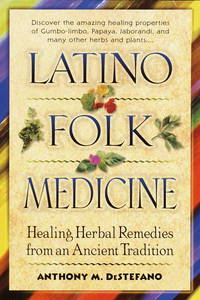 Latino Folk Medicine : Healing Herbal Remedies from Ancient Traditions