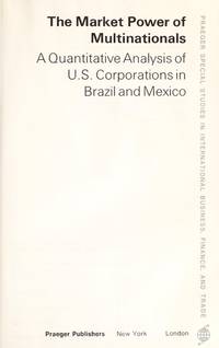 The market power of multinationals: A quantitative analysis of U.S. corporations in Brazil and Mexico (Praeger special studies in international business, finance, and trade) by John M Connor - 1977