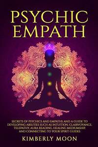 Psychic Empath: Secrets of Psychics and Empaths and a Guide to Developing Abilities Such as...
