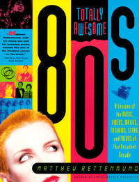 Totally Awesome 80s : A Lexicon of the Music, Videos, Movies, TV Shows, Stars and Trends of That...