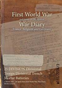 25 DIVISION Divisional Troops Divisional Trench Mortar Batteries: 1 March 1917 - 30 April 1918...