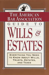 ABA Guide to Wills and Estates Everything You Need to Know About Wills, Trusts, Estates, and Taxes