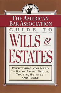 ABA Guide to Wills and Estates  Everything You Need to Know About Wills,  Trusts, Estates, and Taxes