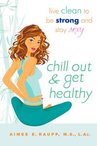 Chill Out and Get Healthy : Live Clean to Be Strong and Stay Sexy