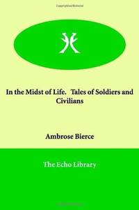 In the Midst of Life. Tales of Soldiers and Civilians by Ambrose Bierce - Paperback - 2005-01-10 - from Ergodebooks (SKU: DADAX1846377366)