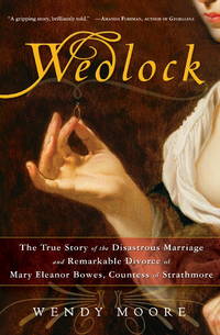 Wedlock: The True Story of the Disastrous Marriage and Remarkable Divorce of Mary Eleanor Bowes,...