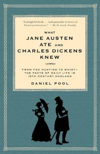 What Jane Austen Ate and Charles Dickens Knew:  From Fox Hunting to Whist -- The Facts of Daily Life in Nineteenth-Century England by Pool, Daniel - 1994