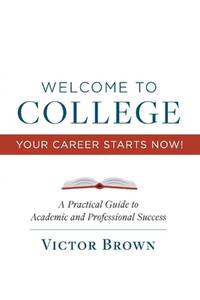 Welcome to College Your Career Starts Now!: A Practical Guide to Academic and Professional...